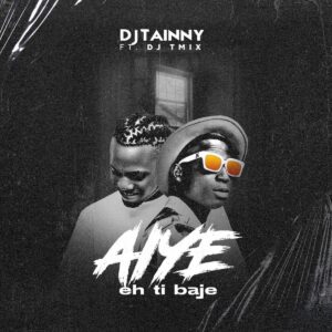 DJ Tainny & DJ Tmix – Aiye Eh Ti Baje