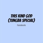Femilevite – This Kind God (Tungba Special)