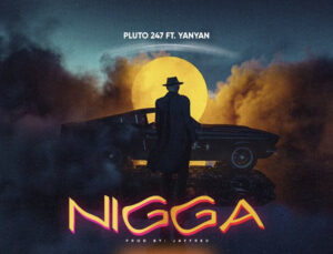 Pluto247 – Nigga ft. Yan Yan