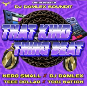 DJ Damlex Soundit ft. Nero Small x Teee Dollar x Tobi Nation – That Kind Thing Dance Beat