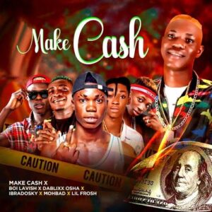 Make Cash ft. Boi Lavish, DaBlixx Osha, Ibradosky, Mohbad & Lil Frosh — Make Cash