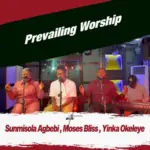 Moses Bliss, Sunmisola Agbebi, Yinka Okeleye — Prevailing Worship