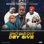 Onyeoma Tochukwu ft. Anyidons — Who Wan Give, Dey Give