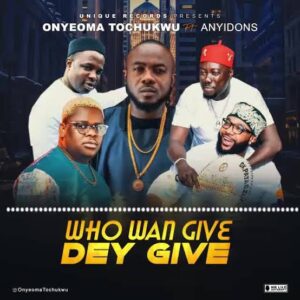 Onyeoma Tochukwu ft. Anyidons — Who Wan Give, Dey Give