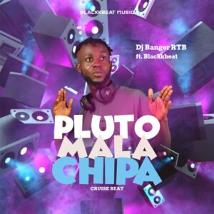 DJ Banger RTB ft. BlackkBeat Music – Pluto Mala Chipa Cruise