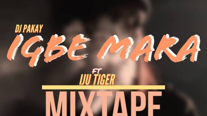 dj pakay ft. iju tiger igbe mara mix dj pakay ft. iju tiger igbe mara mix