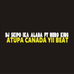 DJ Skipo ft. Nero King – Atupa Canada Yii Beat