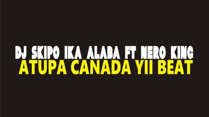 dj skipo ft. nero king atupa canada yii beat
