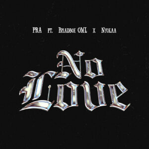 PRA ft. Bhadboi OML & Nyolaa – No Love