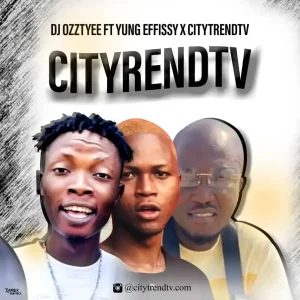 DJ Ozzytee – CityTrendTv ft. Yung Effissy & CityTrendTV