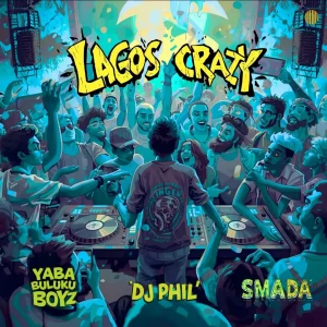 DJ Phil, Yaba Buluku Boyz & Smada – Lagos Crazy