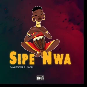 Commissioner DJ Wysei – Sipe Nwa ft. Obisco Nwamama