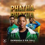 Okwanda & Sir Trill – Phatha Phatha ft. Bongi SA & Weirdo2265