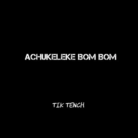 Tik Tench - Achukeleke Bom Bom