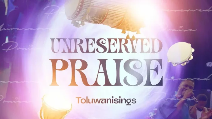 Toluwanisings - Unreserved Praise