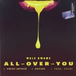 Wale Kwame, Davido, Kwesi Arthur – All Over You