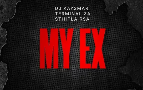 DJ Kaysmart, Terminal ZA & Sthipla RSA - My Ex